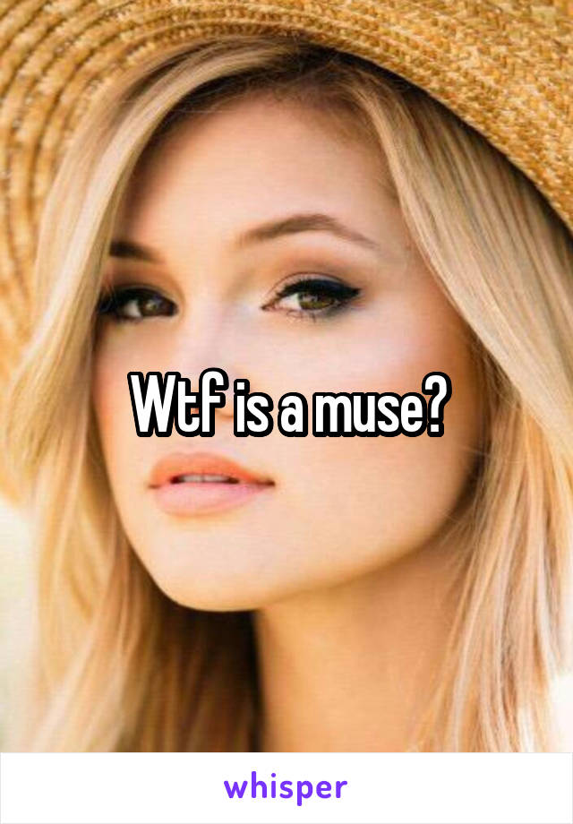 Wtf is a muse?