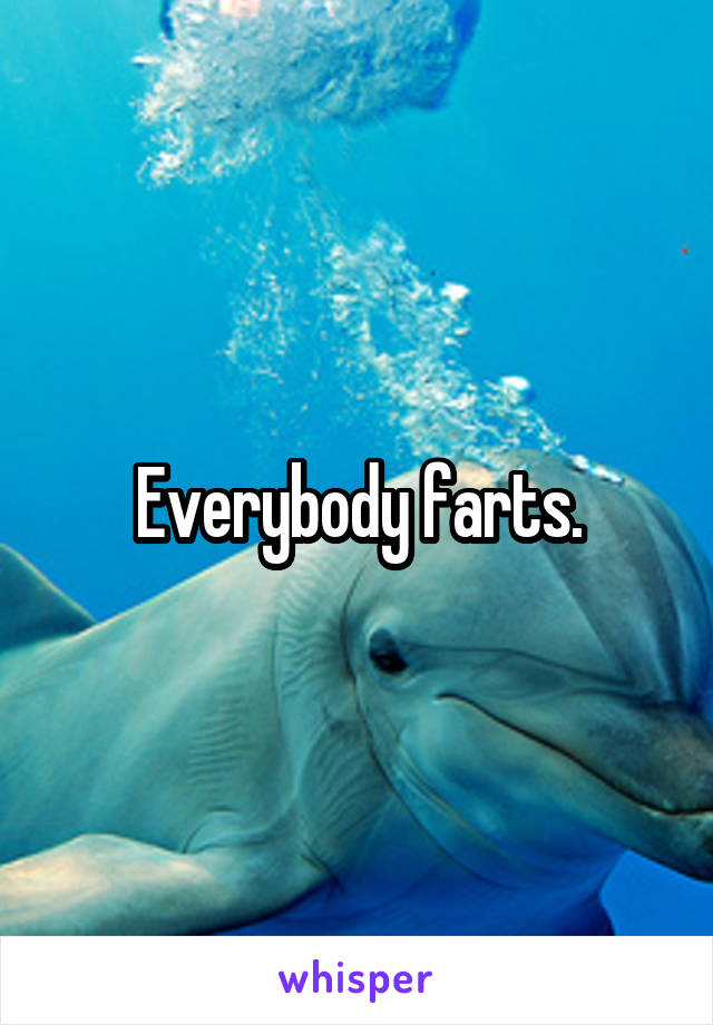 Everybody farts.