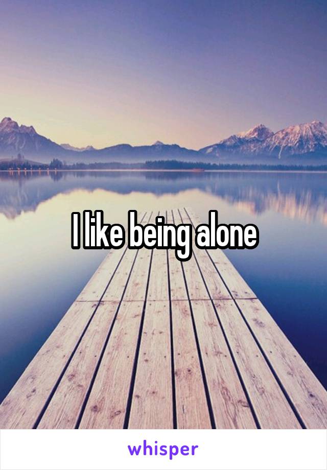 I like being alone