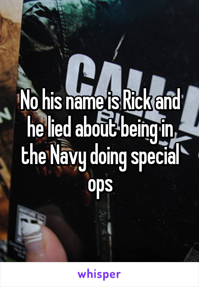 No his name is Rick and he lied about being in the Navy doing special ops
