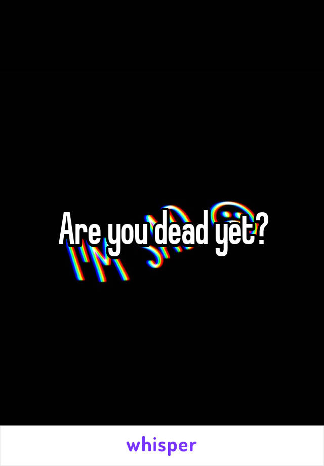 Are you dead yet?
