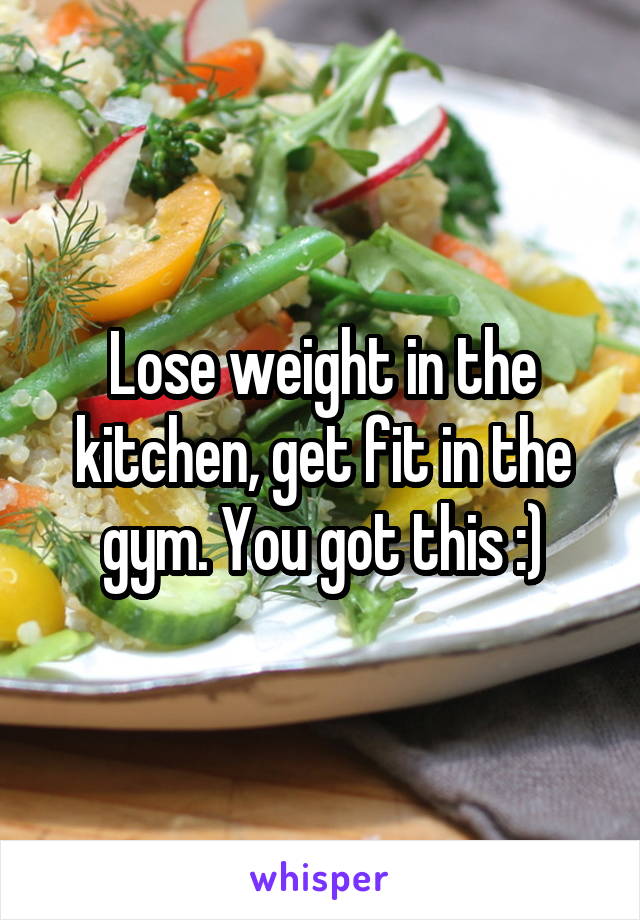 Lose weight in the kitchen, get fit in the gym. You got this :)