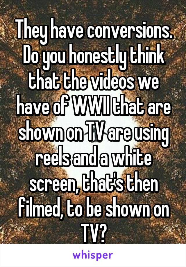 They have conversions. Do you honestly think that the videos we have of WWII that are shown on TV are using reels and a white screen, that's then filmed, to be shown on TV?