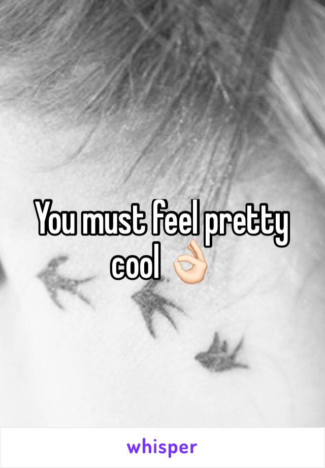 You must feel pretty cool 👌🏻