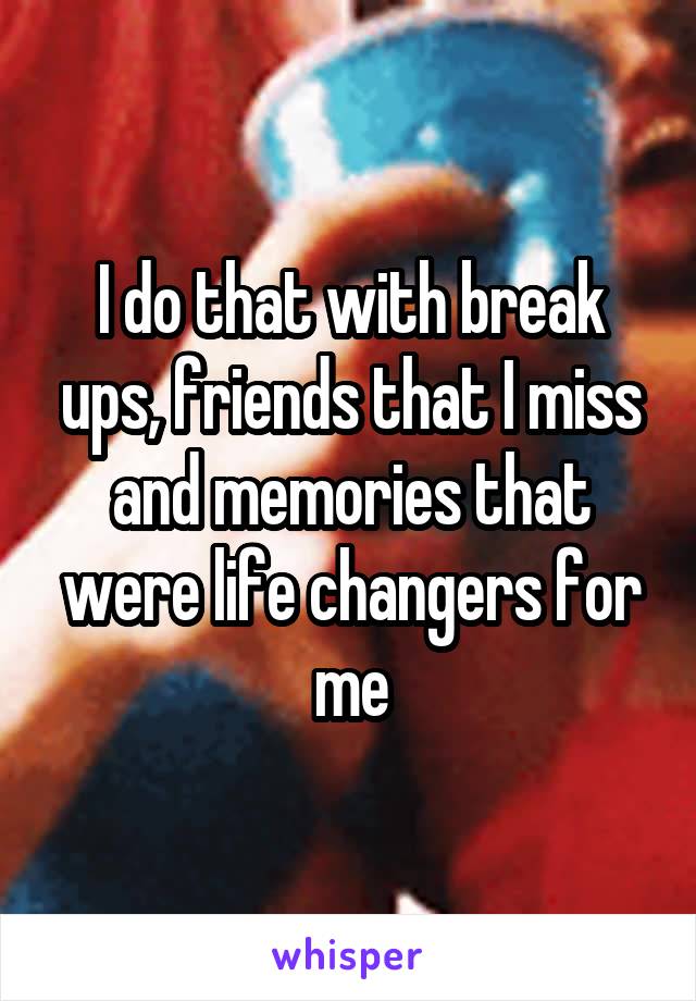 I do that with break ups, friends that I miss and memories that were life changers for me