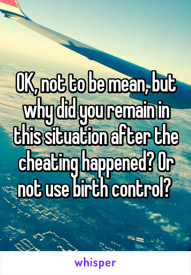OK, not to be mean, but why did you remain in this situation after the cheating happened? Or not use birth control? 