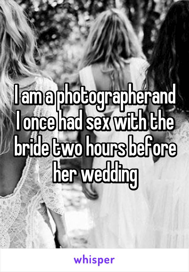 I am a photographerand I once had sex with the bride two hours before her wedding