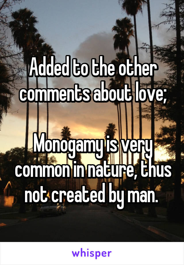 Added to the other comments about love;

Monogamy is very common in nature, thus not created by man. 