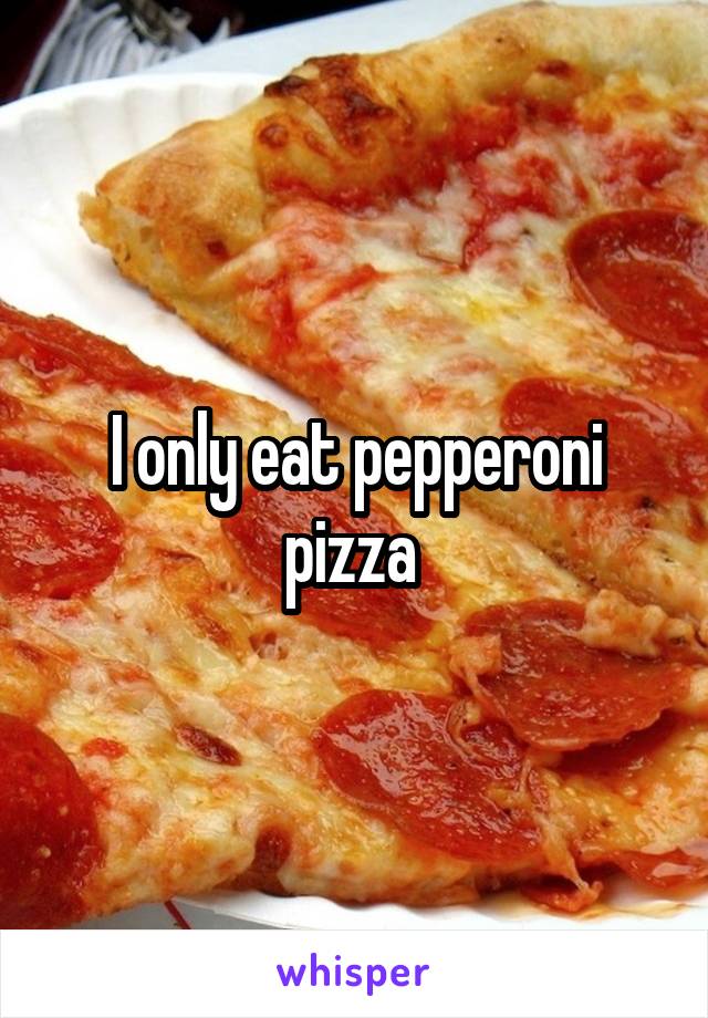 I only eat pepperoni pizza 