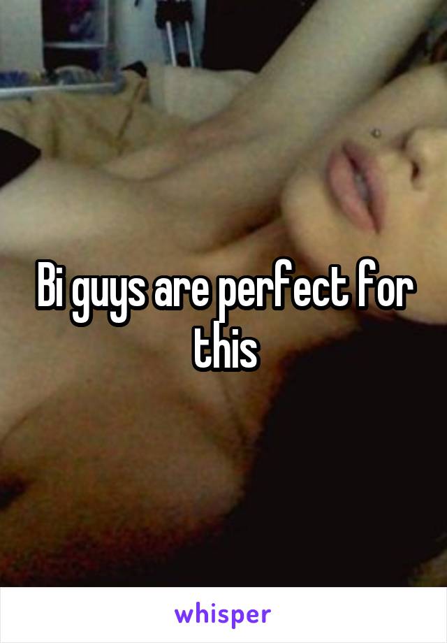 Bi guys are perfect for this