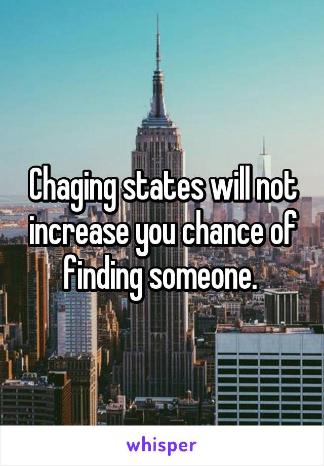 Chaging states will not increase you chance of finding someone. 