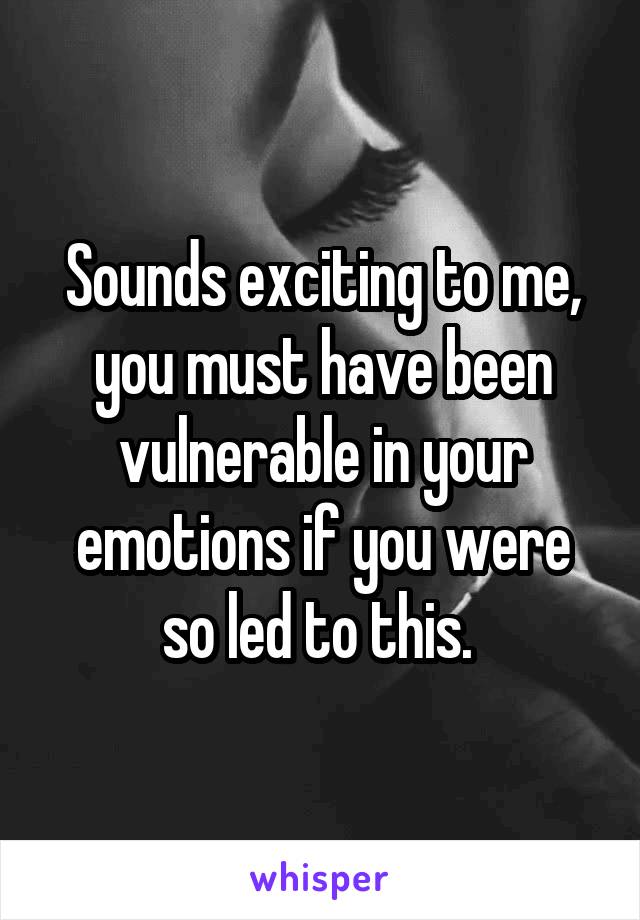 Sounds exciting to me, you must have been vulnerable in your emotions if you were so led to this. 