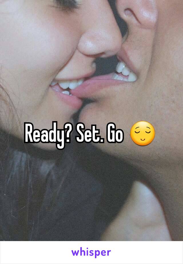Ready? Set. Go 😌