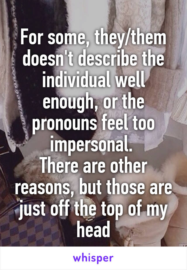 For some, they/them doesn't describe the individual well enough, or the pronouns feel too impersonal. 
There are other reasons, but those are just off the top of my head
