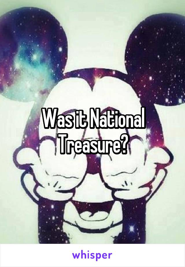 Was it National Treasure?