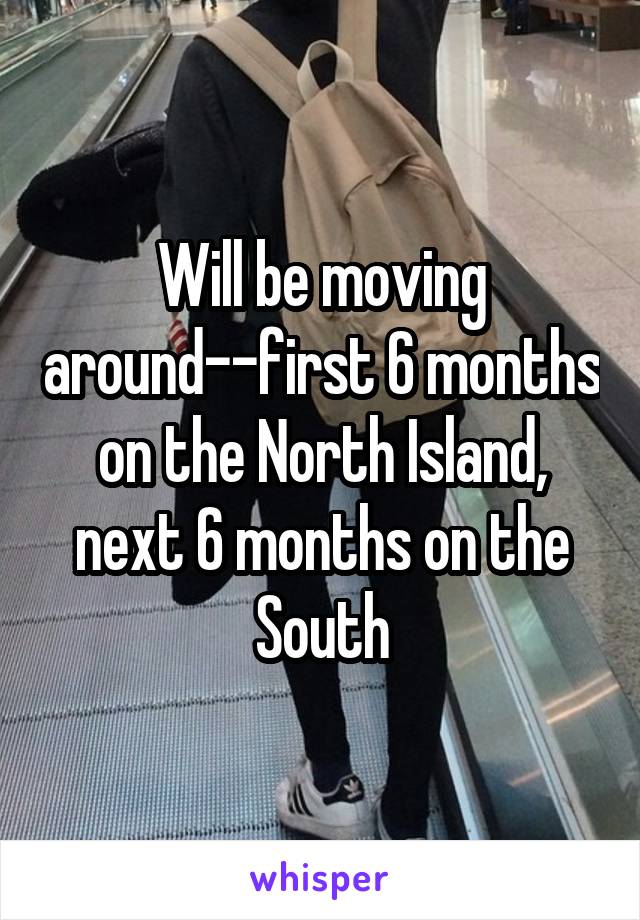 Will be moving around--first 6 months on the North Island, next 6 months on the South