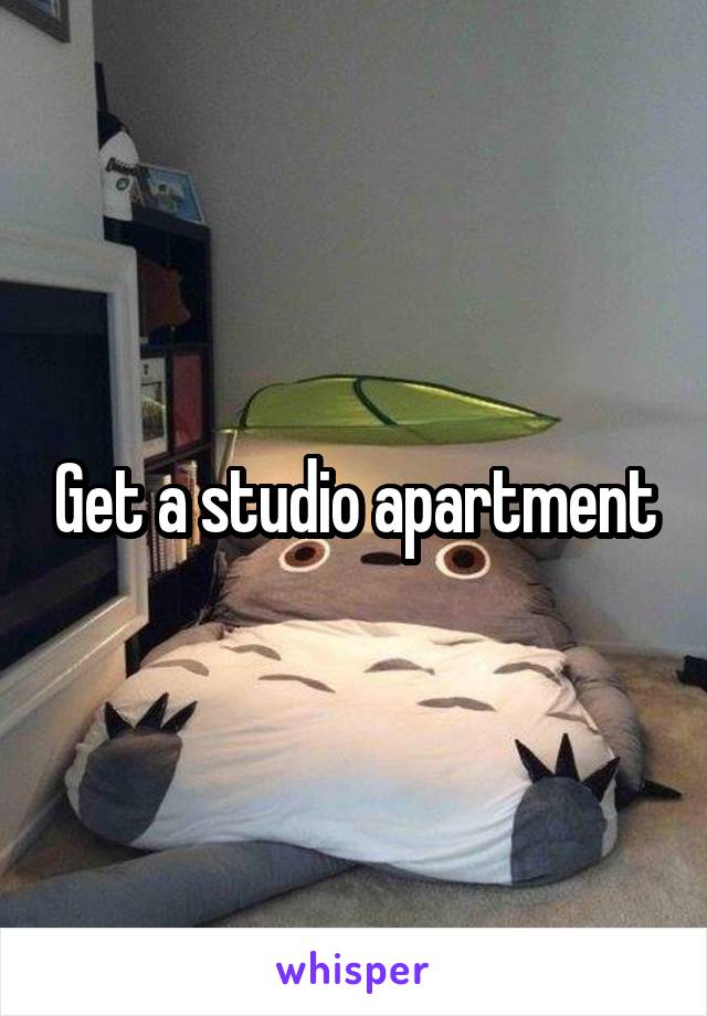 Get a studio apartment