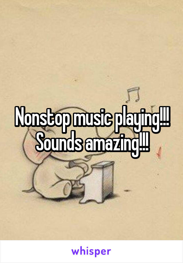 Nonstop music playing!!! Sounds amazing!!!