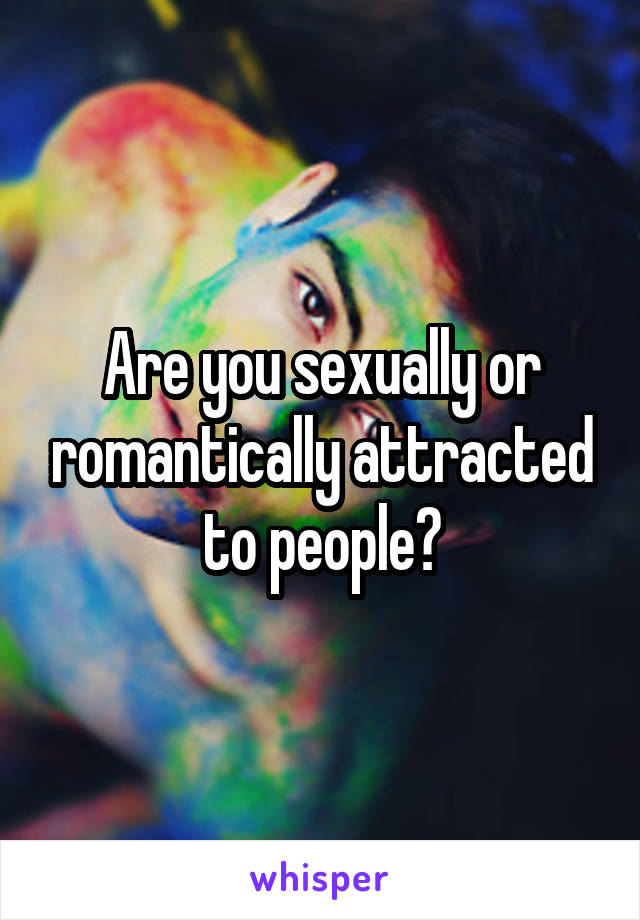 Are you sexually or romantically attracted to people?