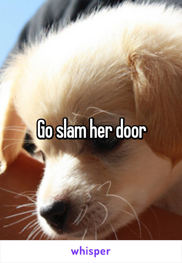 Go slam her door