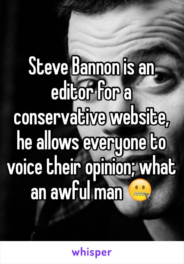 Steve Bannon is an editor for a conservative website, he allows everyone to voice their opinion; what an awful man 🤐