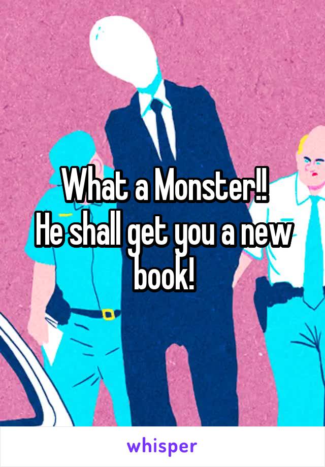 What a Monster!!
He shall get you a new book!