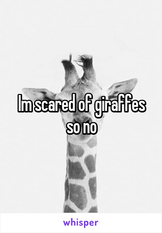 Im scared of giraffes so no