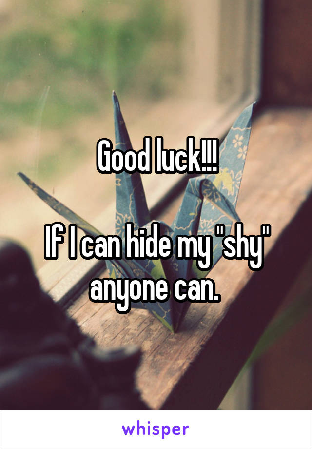 Good luck!!!

If I can hide my "shy" anyone can. 