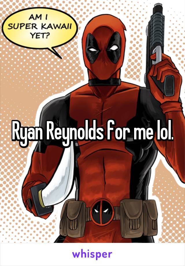 Ryan Reynolds for me lol.