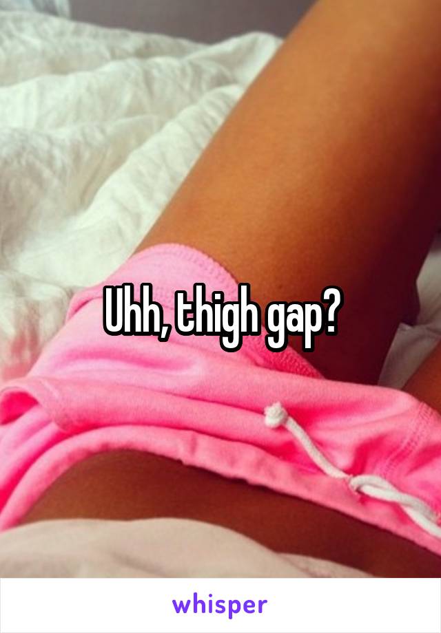 Uhh, thigh gap?