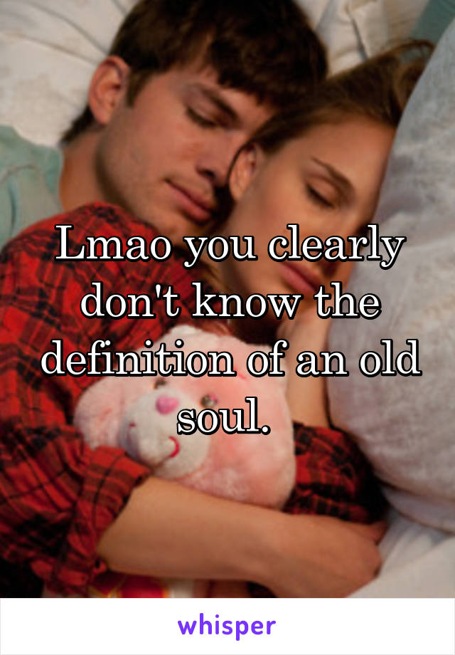 Lmao you clearly don't know the definition of an old soul. 