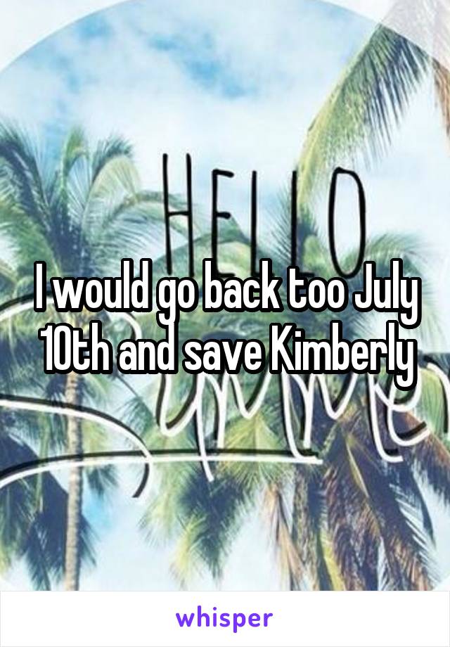 I would go back too July 10th and save Kimberly