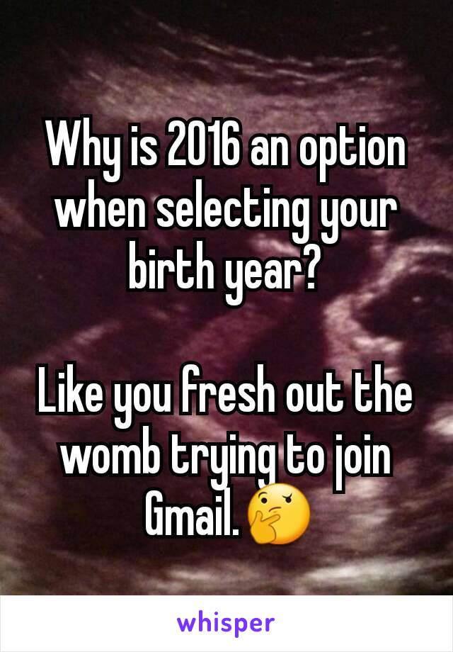 Why is 2016 an option when selecting your birth year?

Like you fresh out the womb trying to join
 Gmail.🤔
