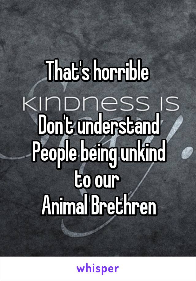 That's horrible 

Don't understand
People being unkind
to our 
Animal Brethren