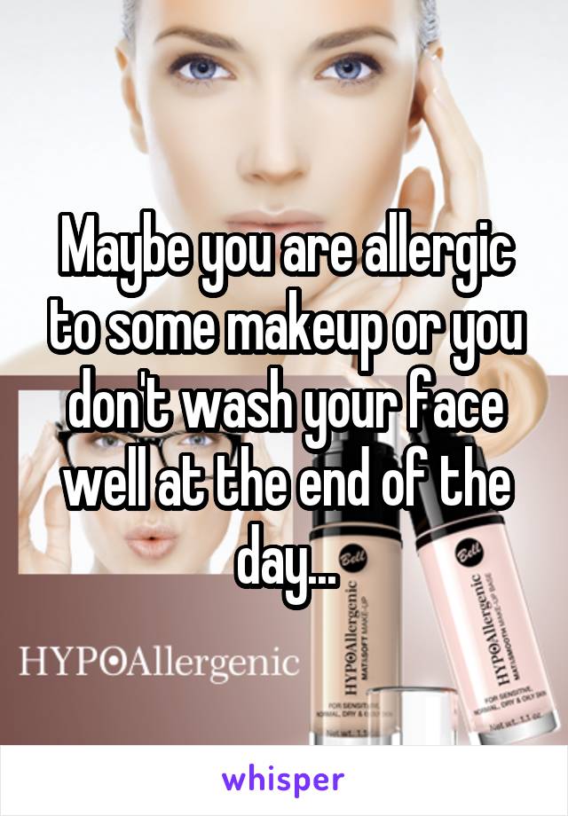 Maybe you are allergic to some makeup or you don't wash your face well at the end of the day...