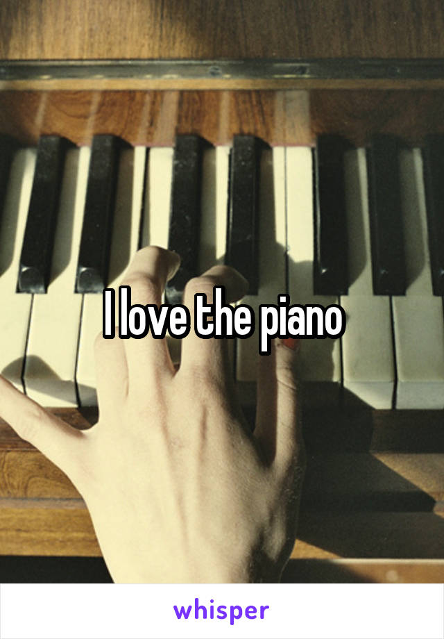 I love the piano