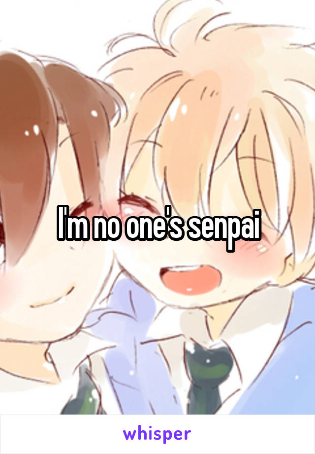 I'm no one's senpai
