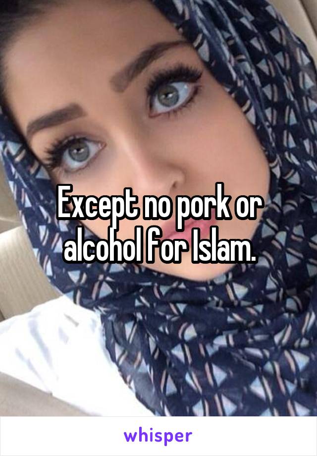 Except no pork or alcohol for Islam.