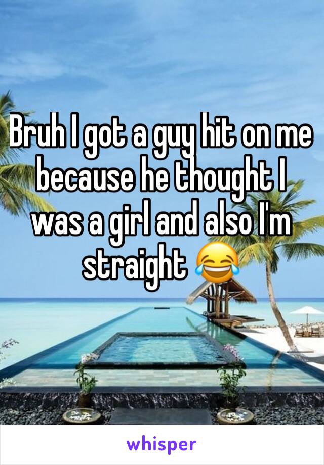 Bruh I got a guy hit on me because he thought I was a girl and also I'm straight 😂