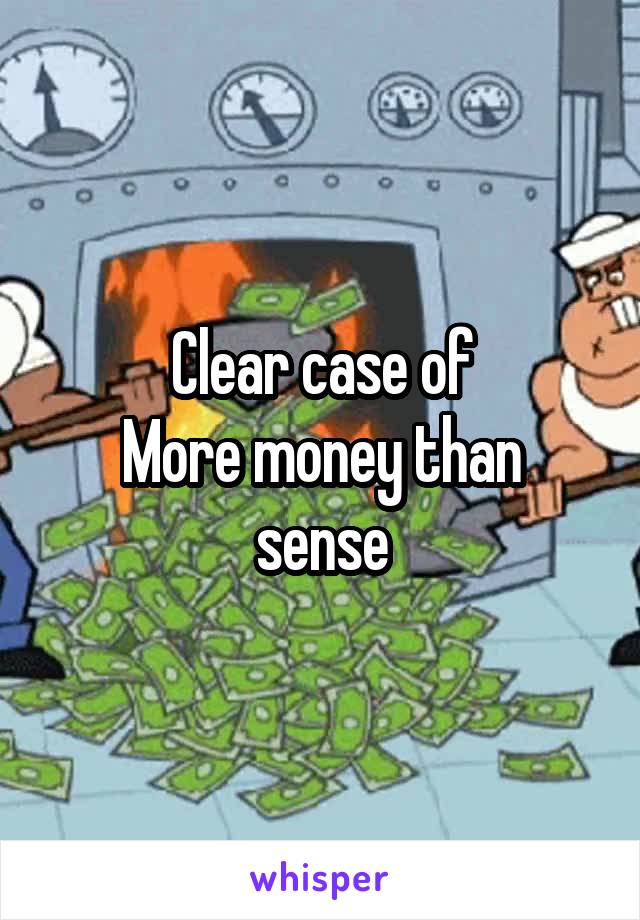 Clear case of
More money than sense