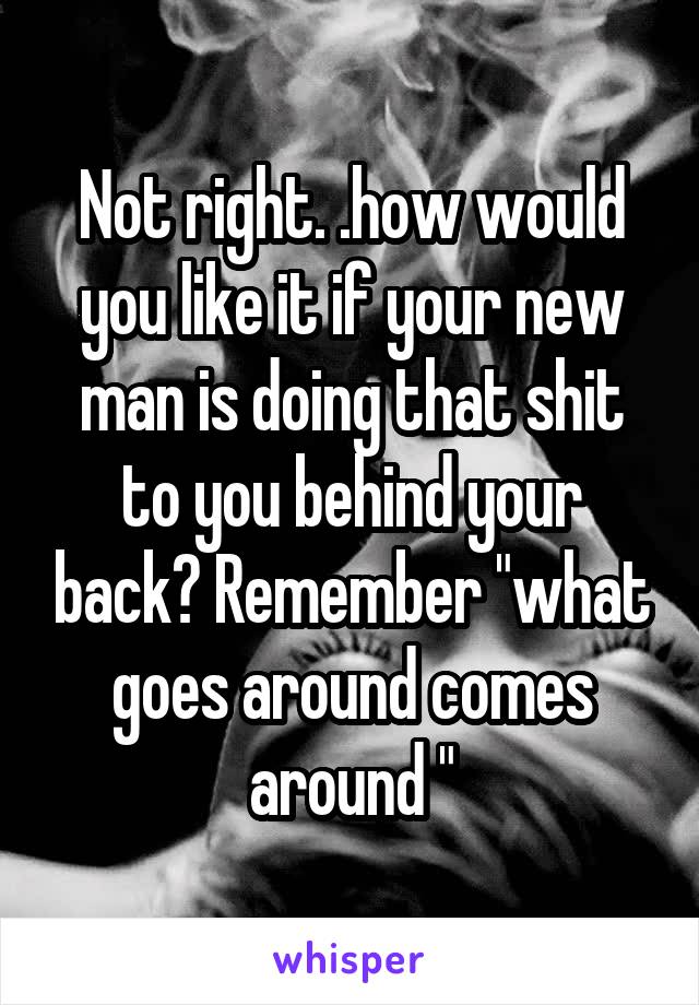 Not right. .how would you like it if your new man is doing that shit to you behind your back? Remember "what goes around comes around "