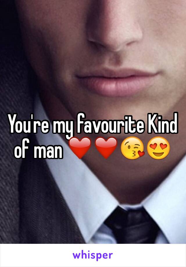 You're my favourite Kind of man ❤️❤️😘😍