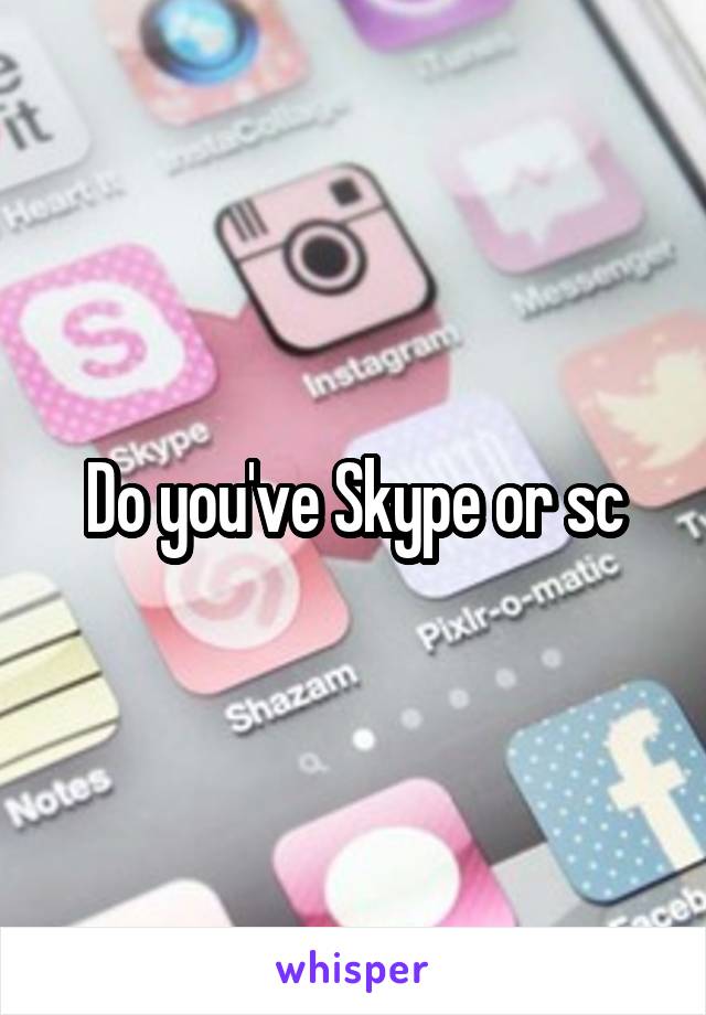 Do you've Skype or sc