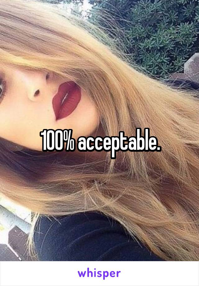 100% acceptable.