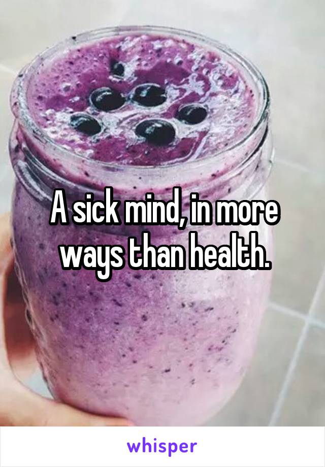 A sick mind, in more ways than health.