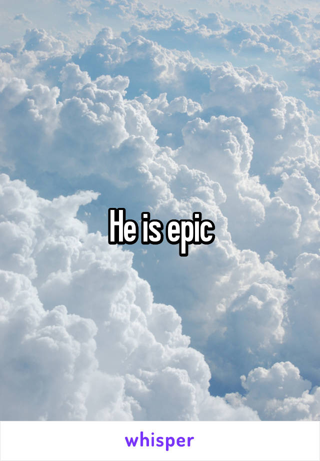 He is epic