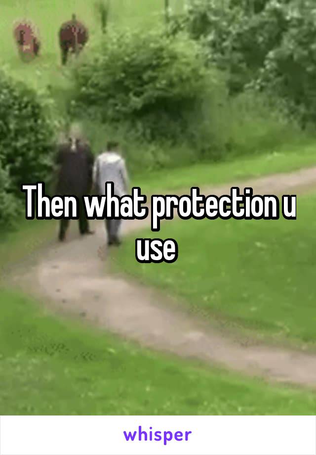 Then what protection u use 