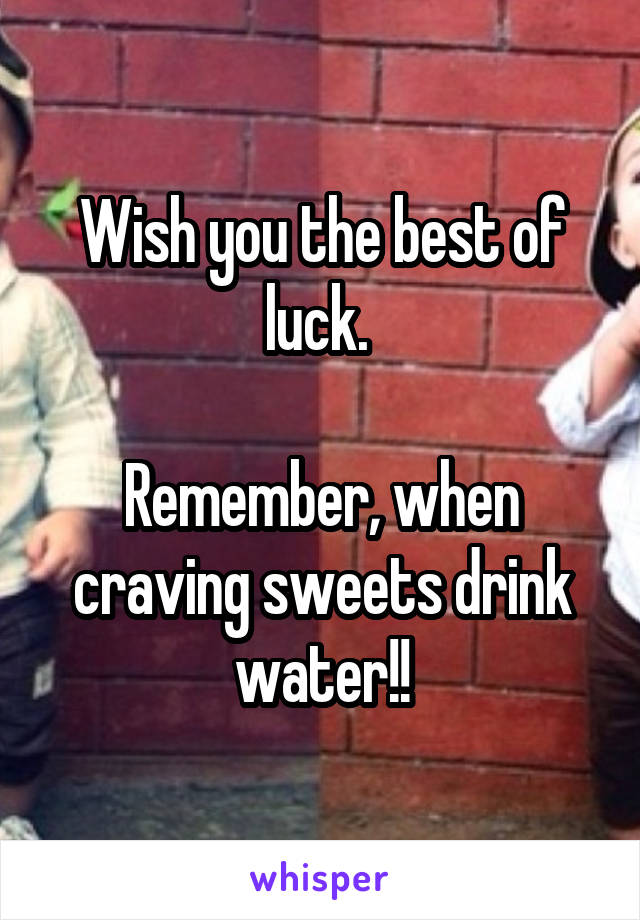 Wish you the best of luck. 

Remember, when craving sweets drink water!!