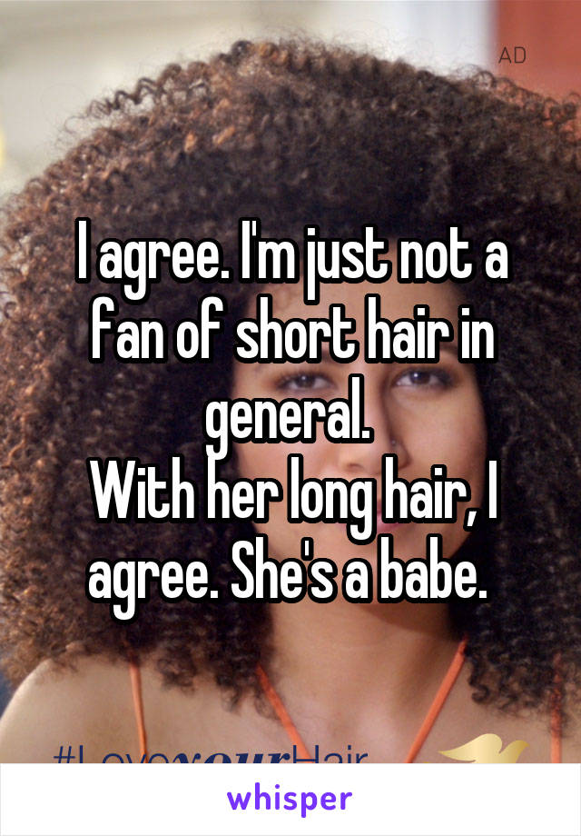 I agree. I'm just not a fan of short hair in general. 
With her long hair, I agree. She's a babe. 