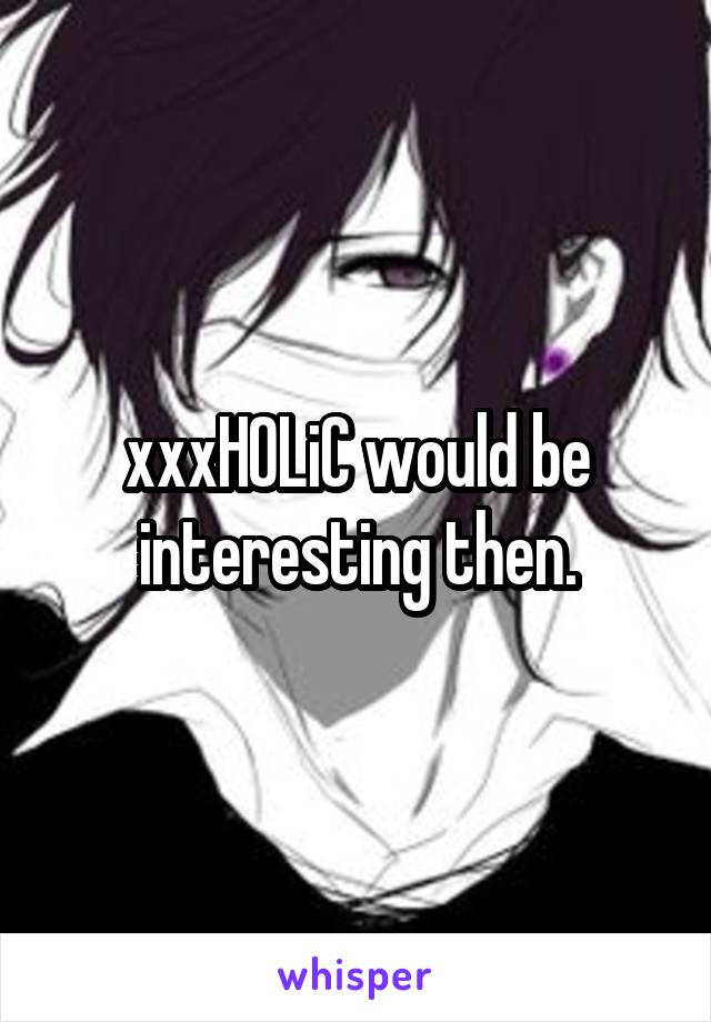xxxHOLiC would be interesting then.
